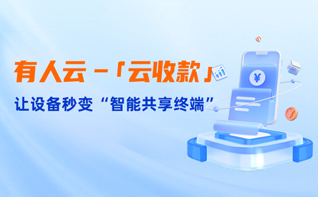 有人云上線「云收款」：0門檻讓共享設(shè)備輕松變現(xiàn)，3步開啟“躺賺”模式